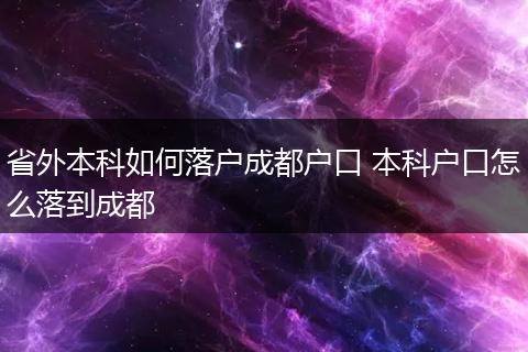 省外本科如何落户成都户口 本科户口怎么落到成都