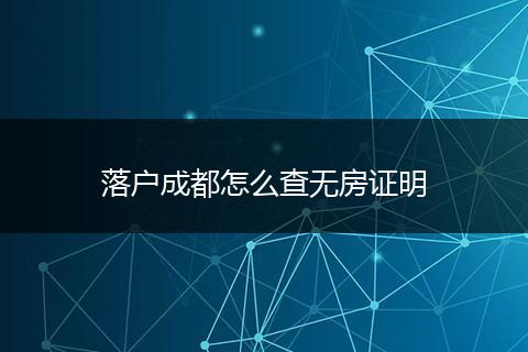 落户成都怎么查无房证明
