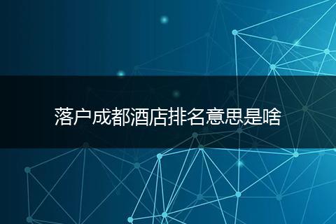 落户成都酒店排名意思是啥