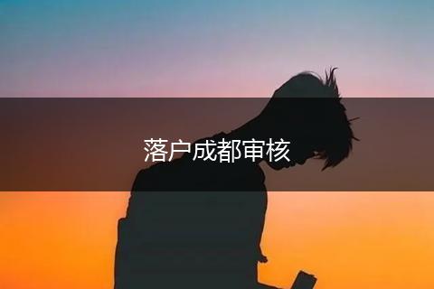 落户成都审核