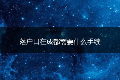 落户口在成都需要什么手续