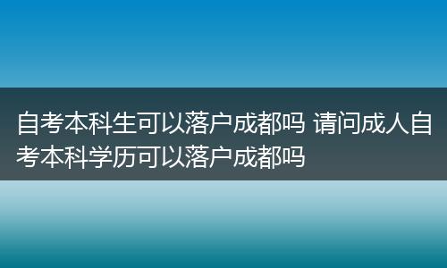 自考本科生可以落户成都吗 请问成人自考本科学历可以落户成都吗