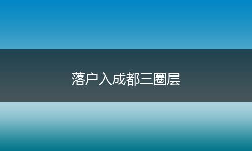 落户入成都三圈层