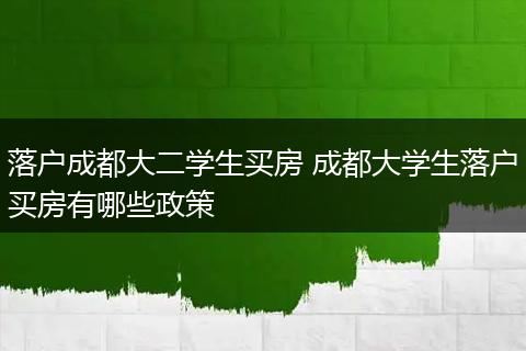 落户成都大二学生买房 成都大学生落户买房有哪些政策
