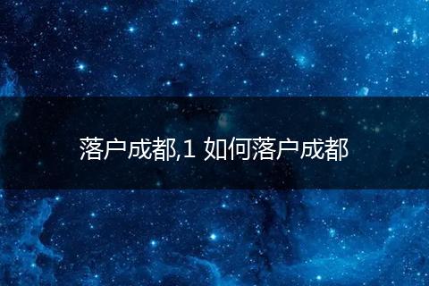 落户成都,1 如何落户成都