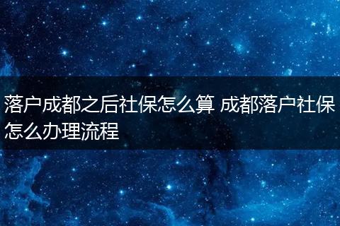 落户成都之后社保怎么算 成都落户社保怎么办理流程