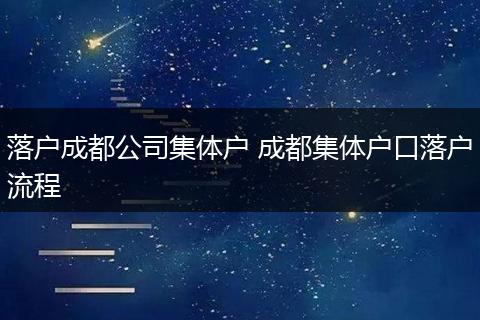 落户成都公司集体户 成都集体户口落户流程
