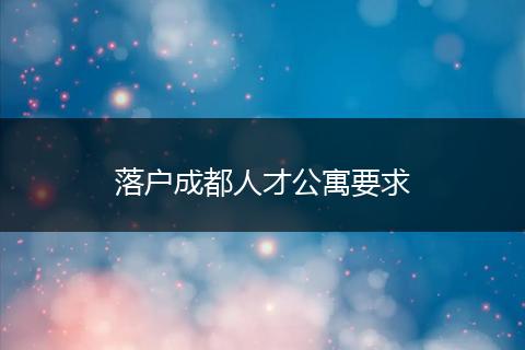 落户成都人才公寓要求
