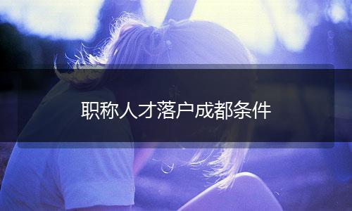 职称人才落户成都条件
