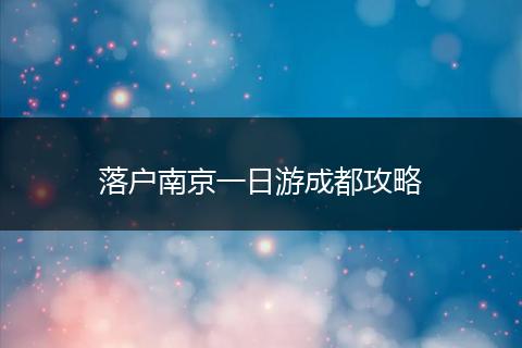 落户南京一日游成都攻略