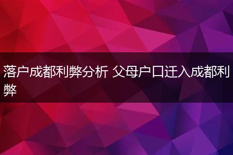 落户成都利弊分析 父母户口迁入成都利弊