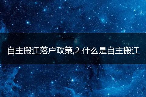 自主搬迁落户政策,2 什么是自主搬迁