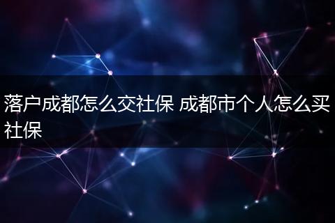 落户成都怎么交社保 成都市个人怎么买社保
