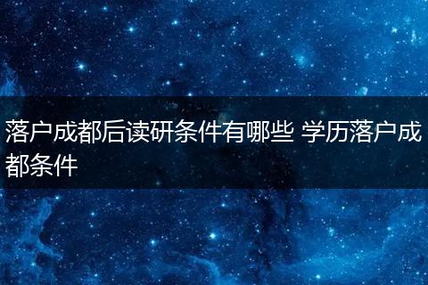 落户成都后读研条件有哪些 学历落户成都条件