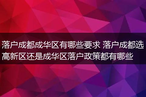 落户成都成华区有哪些要求 落户成都选高新区还是成华区落户政策都有哪些