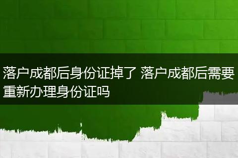 落户成都后身份证掉了 落户成都后需要重新办理身份证吗