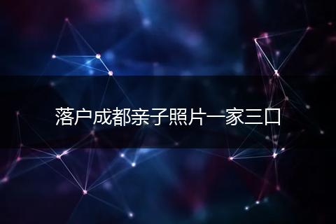 落户成都亲子照片一家三口