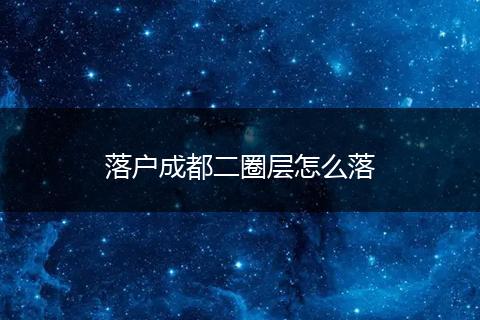 落户成都二圈层怎么落