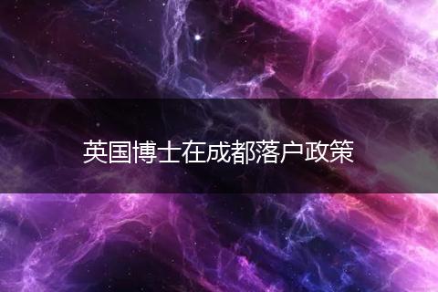 英国博士在成都落户政策
