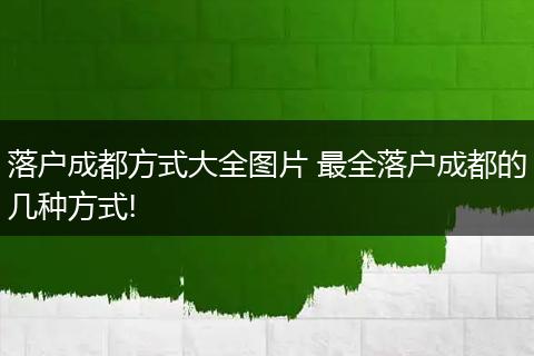 落户成都方式大全图片 最全落户成都的几种方式!