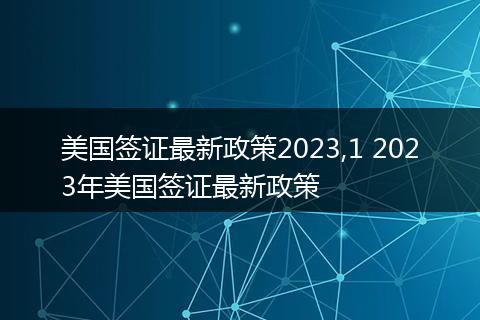 美国签证最新政策2023,1 2023年美国签证最新政策