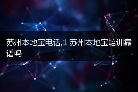 苏州本地宝电话,1 苏州本地宝培训靠谱吗