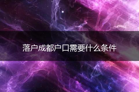 落户成都户口需要什么条件