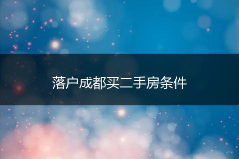 落户成都买二手房条件