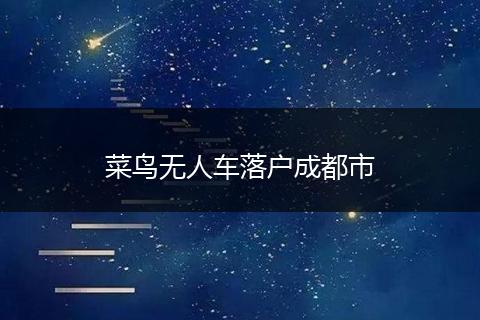 菜鸟无人车落户成都市