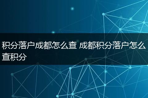 积分落户成都怎么查 成都积分落户怎么查积分