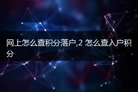网上怎么查积分落户,2 怎么查入户积分