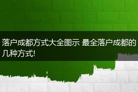 落户成都方式大全图示 最全落户成都的几种方式!