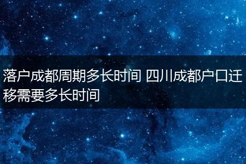 落户成都周期多长时间 四川成都户口迁移需要多长时间