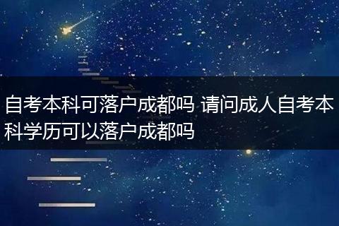 自考本科可落户成都吗 请问成人自考本科学历可以落户成都吗
