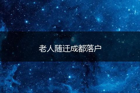 老人随迁成都落户