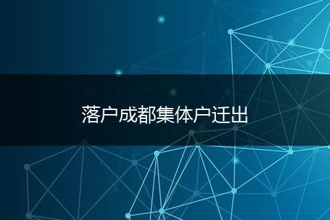 落户成都集体户迁出
