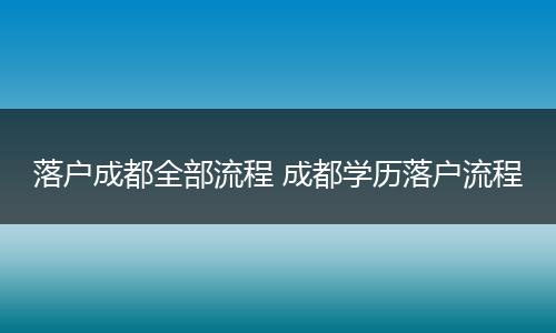 落户成都全部流程 成都学历落户流程