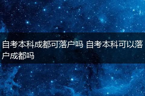 自考本科成都可落户吗 自考本科可以落户成都吗