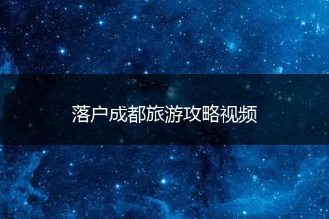 落户成都旅游攻略视频