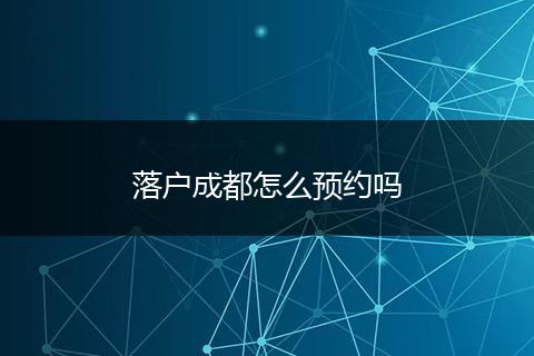 落户成都怎么预约吗