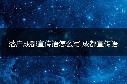 落户成都宣传语怎么写 成都宣传语