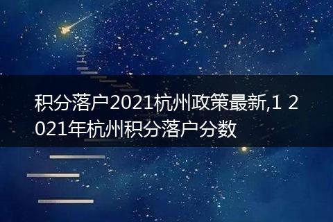 积分落户2021杭州政策最新,1 2021年杭州积分落户分数