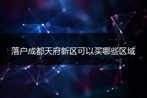 落户成都天府新区可以买哪些区域