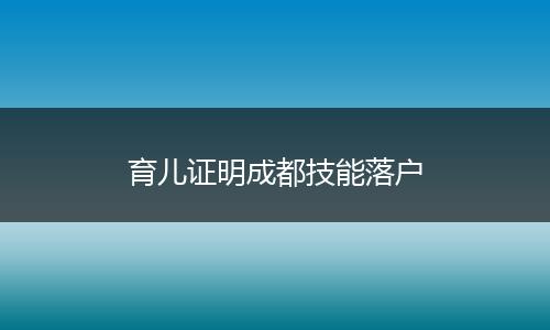 育儿证明成都技能落户