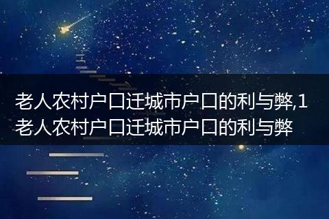 老人农村户口迁城市户口的利与弊,1 老人农村户口迁城市户口的利与弊