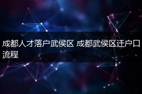 成都人才落户武侯区 成都武侯区迁户口流程