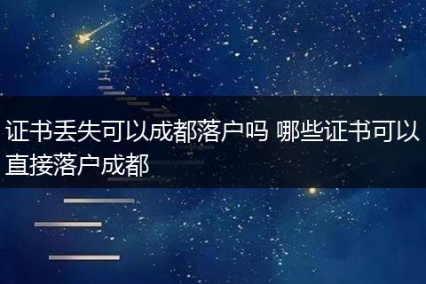 证书丢失可以成都落户吗 哪些证书可以直接落户成都