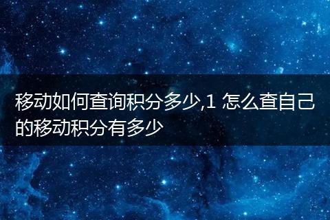 移动如何查询积分多少,1 怎么查自己的移动积分有多少