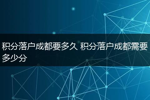 积分落户成都要多久 积分落户成都需要多少分