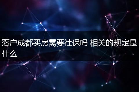 落户成都买房需要社保吗 相关的规定是什么